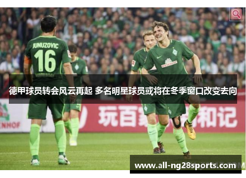 德甲球员转会风云再起 多名明星球员或将在冬季窗口改变去向 德甲球员转会风云再起 多名明星球员或将在冬季窗口改变去向