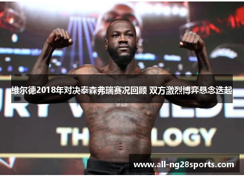 维尔德2018年对决泰森弗瑞赛况回顾 双方激烈博弈悬念迭起 维尔德2018年对决泰森弗瑞赛况回顾 双方激烈博弈悬念迭起