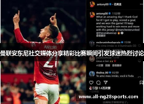 曼联安东尼社交媒体分享精彩比赛瞬间引发球迷热烈讨论 曼联安东尼社交媒体分享精彩比赛瞬间引发球迷热烈讨论