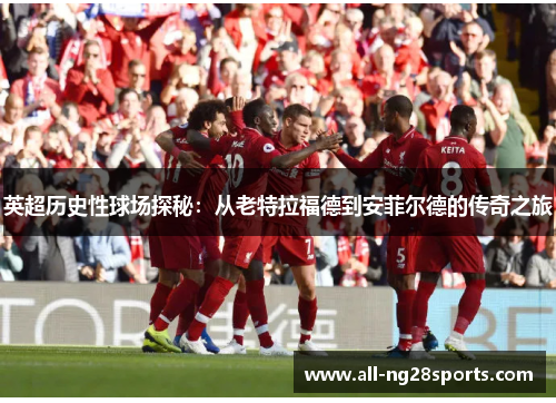 英超历史性球场探秘：从老特拉福德到安菲尔德的传奇之旅
