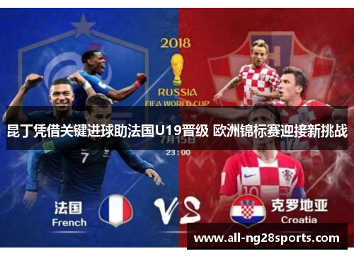 昆丁凭借关键进球助法国U19晋级 欧洲锦标赛迎接新挑战 昆丁凭借关键进球助法国U19晋级 欧洲锦标赛迎接新挑战