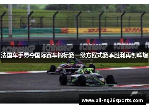 法国车手勇夺国际赛车锦标赛一级方程式赛季胜利再创辉煌 法国车手勇夺国际赛车锦标赛一级方程式赛季胜利再创辉煌