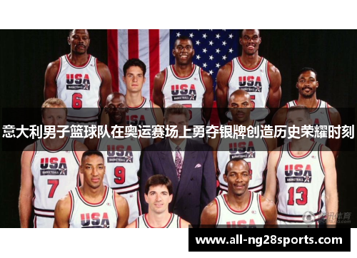 意大利男子篮球队在奥运赛场上勇夺银牌创造历史荣耀时刻