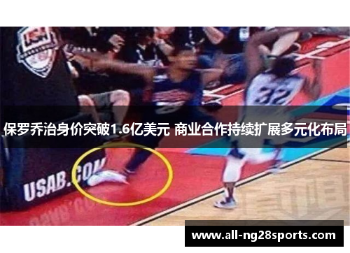 保罗乔治身价突破1.6亿美元 商业合作持续扩展多元化布局 保罗乔治身价突破1.6亿美元 商业合作持续扩展多元化布局