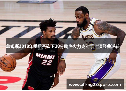 詹姆斯2018年季后赛砍下38分助热火力克对手上演经典逆转