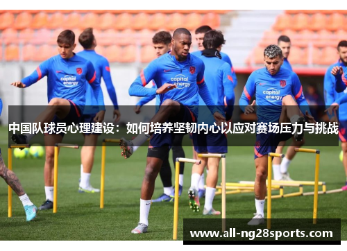 中国队球员心理建设：如何培养坚韧内心以应对赛场压力与挑战