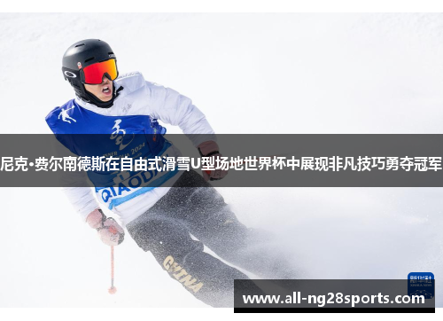 尼克·费尔南德斯在自由式滑雪U型场地世界杯中展现非凡技巧勇夺冠军 尼克·费尔南德斯在自由式滑雪U型场地世界杯中展现非凡技巧勇夺冠军