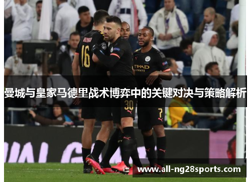 曼城与皇家马德里战术博弈中的关键对决与策略解析 曼城与皇家马德里战术博弈中的关键对决与策略解析