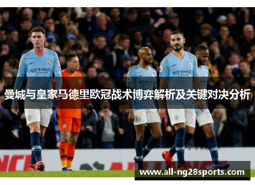 曼城与皇家马德里欧冠战术博弈解析及关键对决分析 曼城与皇家马德里欧冠战术博弈解析及关键对决分析