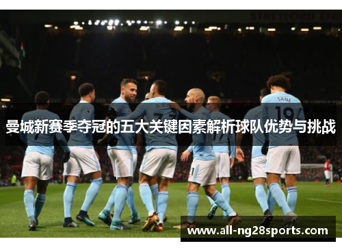 曼城新赛季夺冠的五大关键因素解析球队优势与挑战 曼城新赛季夺冠的五大关键因素解析球队优势与挑战