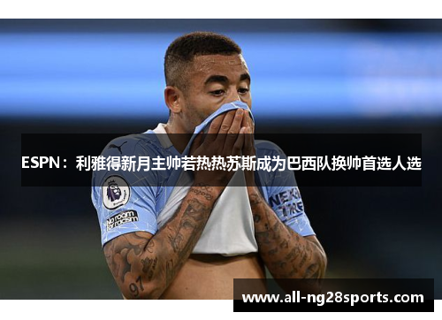 ESPN:利雅得新月主帅若热热苏斯成为巴西队换帅首选人选 ESPN:利雅得新月主帅若热热苏斯成为巴西队换帅首选人选
