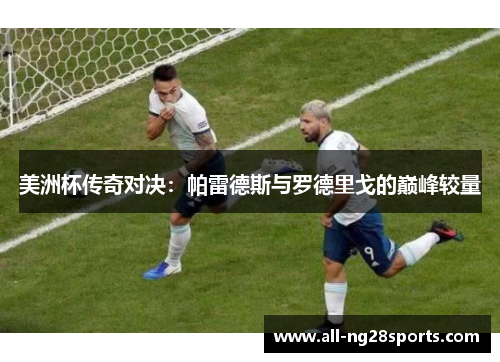 美洲杯传奇对决:帕雷德斯与罗德里戈的巅峰较量 美洲杯传奇对决:帕雷德斯与罗德里戈的巅峰较量