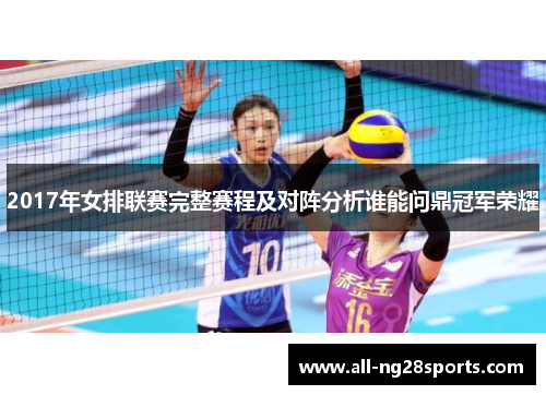 2017年女排联赛完整赛程及对阵分析谁能问鼎冠军荣耀