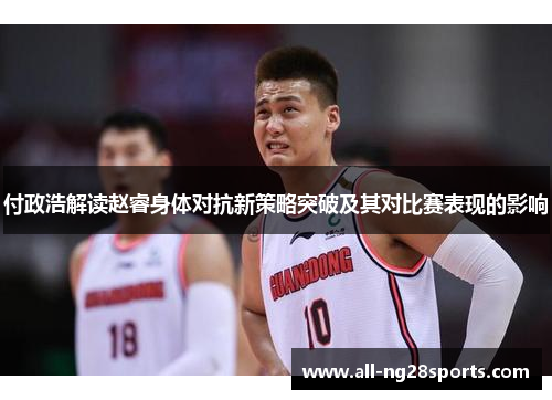 付政浩解读赵睿身体对抗新策略突破及其对比赛表现的影响