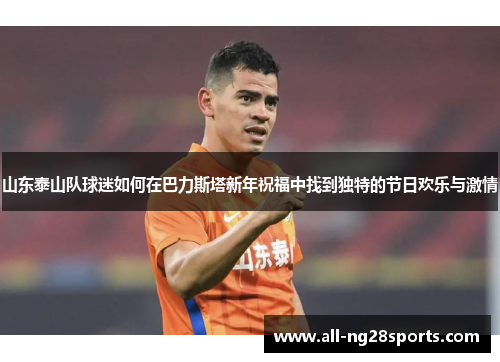 山东泰山队球迷如何在巴力斯塔新年祝福中找到独特的节日欢乐与激情