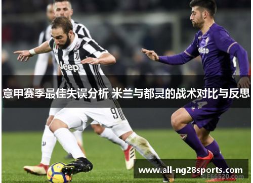 意甲赛季最佳失误分析 米兰与都灵的战术对比与反思