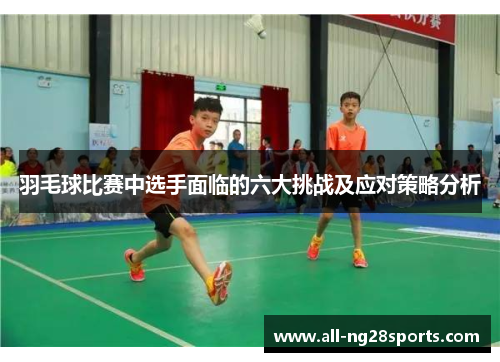 羽毛球比赛中选手面临的六大挑战及应对策略分析