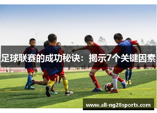 足球联赛的成功秘诀:揭示7个关键因素 足球联赛的成功秘诀:揭示7个关键因素