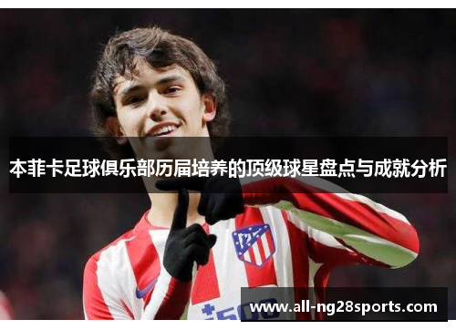 本菲卡足球俱乐部历届培养的顶级球星盘点与成就分析