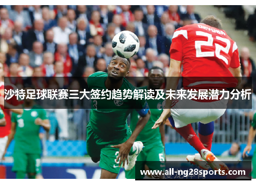 沙特足球联赛三大签约趋势解读及未来发展潜力分析
