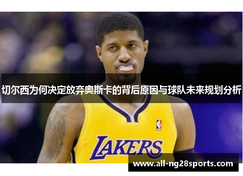 切尔西为何决定放弃奥斯卡的背后原因与球队未来规划分析