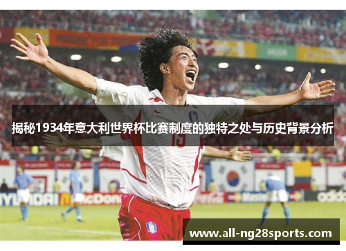揭秘1934年意大利世界杯比赛制度的独特之处与历史背景分析