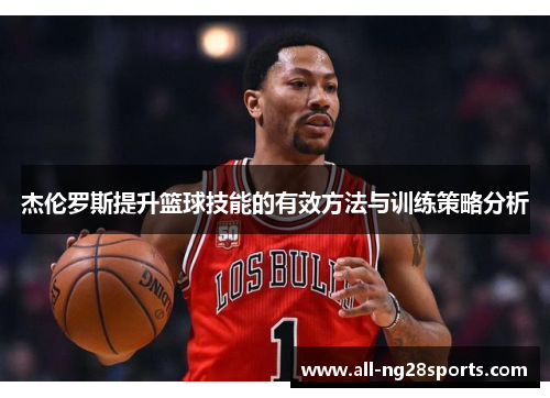 杰伦罗斯提升篮球技能的有效方法与训练策略分析 杰伦罗斯提升篮球技能的有效方法与训练策略分析
