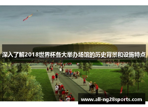 深入了解2018世界杯各大举办场馆的历史背景和设施特点
