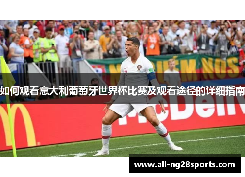 如何观看意大利葡萄牙世界杯比赛及观看途径的详细指南 如何观看意大利葡萄牙世界杯比赛及观看途径的详细指南