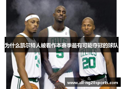为什么凯尔特人被看作本赛季最有可能夺冠的球队 为什么凯尔特人被看作本赛季最有可能夺冠的球队