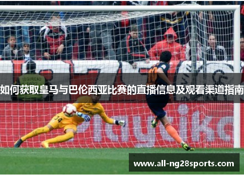 如何获取皇马与巴伦西亚比赛的直播信息及观看渠道指南 如何获取皇马与巴伦西亚比赛的直播信息及观看渠道指南