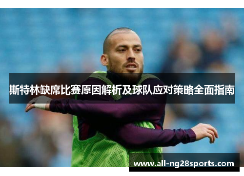斯特林缺席比赛原因解析及球队应对策略全面指南 斯特林缺席比赛原因解析及球队应对策略全面指南