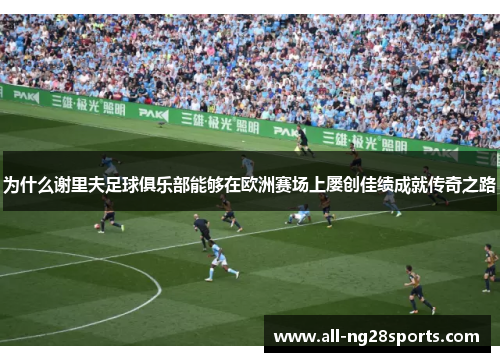 为什么谢里夫足球俱乐部能够在欧洲赛场上屡创佳绩成就传奇之路