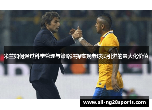 米兰如何通过科学管理与策略选择实现老球员引进的最大化价值 米兰如何通过科学管理与策略选择实现老球员引进的最大化价值