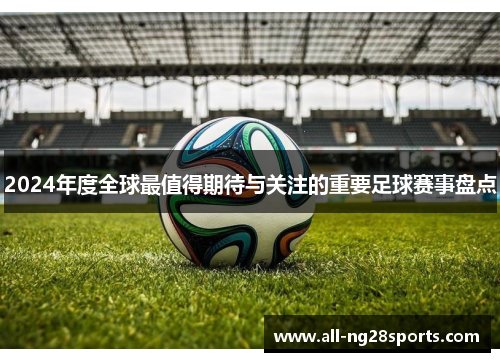 2024年度全球最值得期待与关注的重要足球赛事盘点 2024年度全球最值得期待与关注的重要足球赛事盘点
