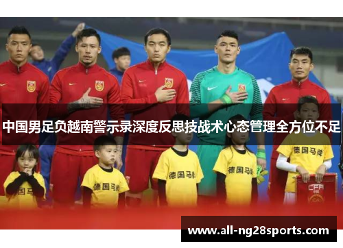 中国男足负越南警示录深度反思技战术心态管理全方位不足
