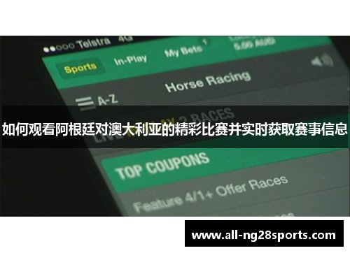 如何观看阿根廷对澳大利亚的精彩比赛并实时获取赛事信息