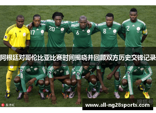 阿根廷对哥伦比亚比赛时间揭晓并回顾双方历史交锋记录