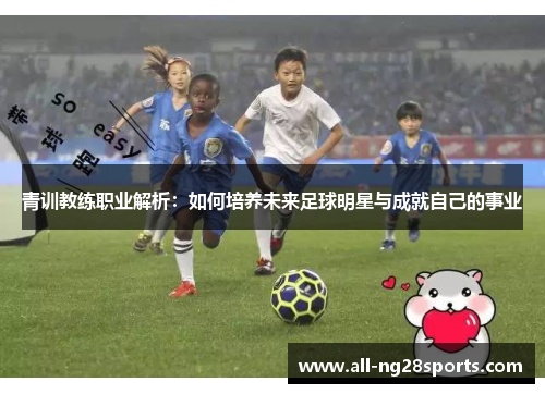 青训教练职业解析:如何培养未来足球明星与成就自己的事业 青训教练职业解析:如何培养未来足球明星与成就自己的事业