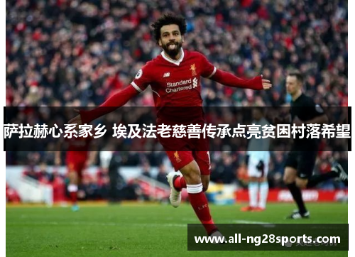 萨拉赫心系家乡 埃及法老慈善传承点亮贫困村落希望 萨拉赫心系家乡 埃及法老慈善传承点亮贫困村落希望