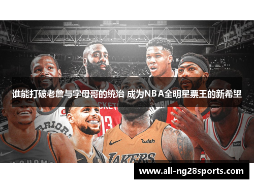 谁能打破老詹与字母哥的统治 成为NBA全明星票王的新希望
