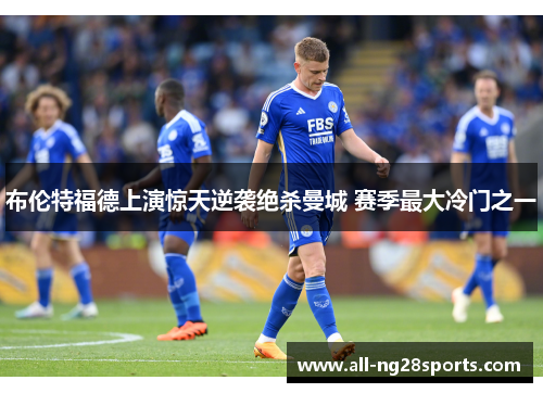 布伦特福德上演惊天逆袭绝杀曼城 赛季最大冷门之一