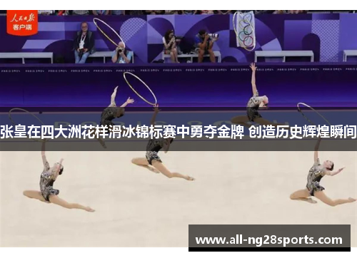 张皇在四大洲花样滑冰锦标赛中勇夺金牌 创造历史辉煌瞬间